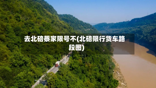 去北碚蔡家限号不(北碚限行货车路段图)-第1张图片