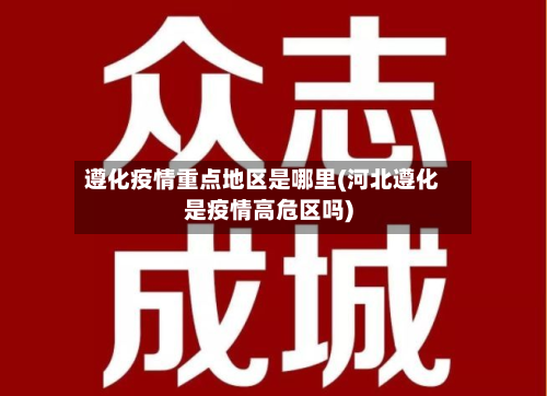 遵化疫情重点地区是哪里(河北遵化是疫情高危区吗)-第1张图片