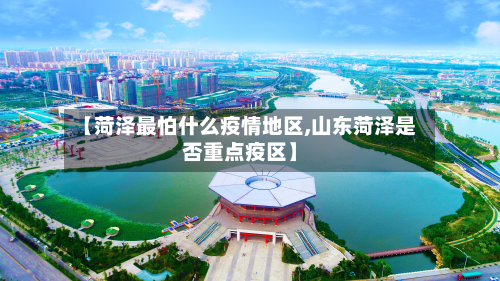 【菏泽最怕什么疫情地区,山东菏泽是否重点疫区】-第1张图片