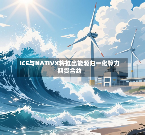 ICE与NATIVX将推出能源归一化算力期货合约-第1张图片