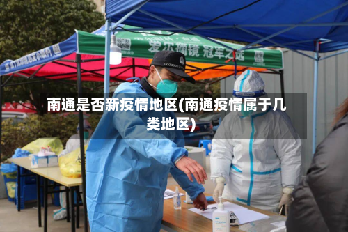 南通是否新疫情地区(南通疫情属于几类地区)-第1张图片
