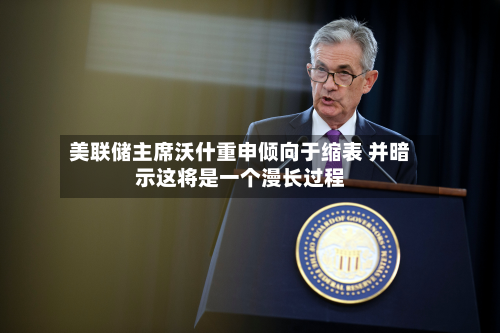 美联储主席沃什重申倾向于缩表 并暗示这将是一个漫长过程-第1张图片