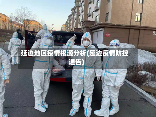 延边地区疫情根源分析(延边疫情防控通告)-第1张图片
