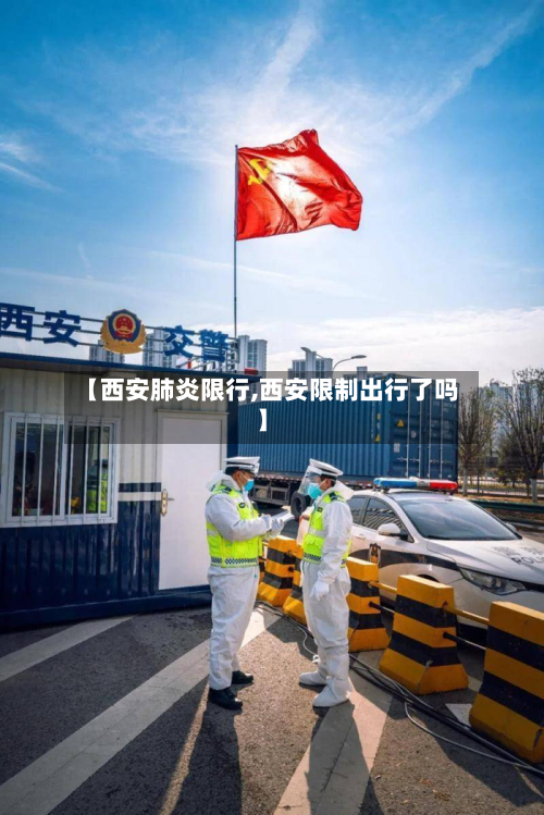 【西安肺炎限行,西安限制出行了吗】-第1张图片