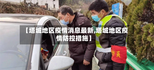 【塔城地区疫情消息最新,塔城地区疫情防控措施】-第1张图片