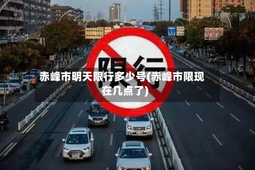 赤峰市明天限行多少号(赤峰市限现在几点了)-第1张图片