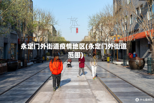 永定门外街道疫情地区(永定门外街道范围)-第1张图片