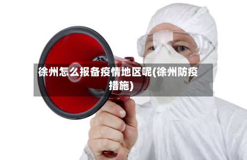 徐州怎么报备疫情地区呢(徐州防疫措施)-第1张图片