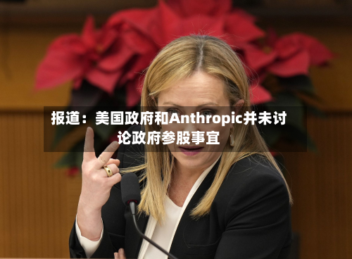 报道:美国政府和Anthropic并未讨论政府参股事宜-第1张图片