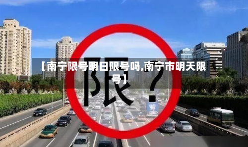 【南宁限号明日限号吗,南宁市明天限号】-第1张图片