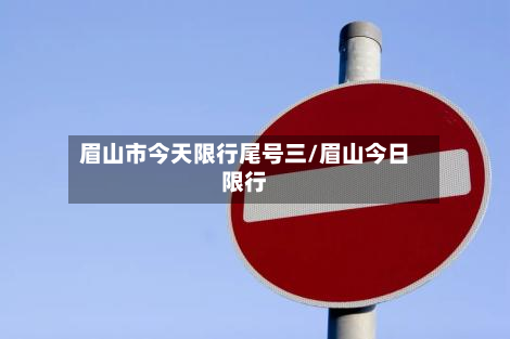 眉山市今天限行尾号三/眉山今日限行-第1张图片