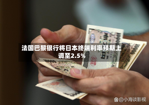 法国巴黎银行将日本终端利率预期上调至2.5%-第1张图片
