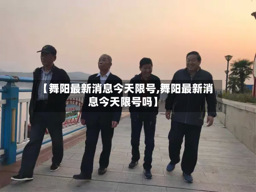 【舞阳最新消息今天限号,舞阳最新消息今天限号吗】-第1张图片