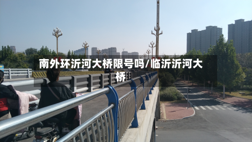 南外环沂河大桥限号吗/临沂沂河大桥-第1张图片