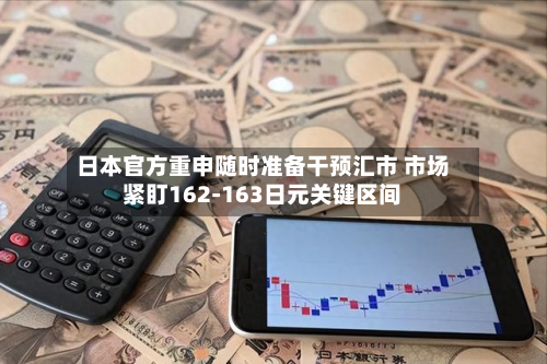 日本官方重申随时准备干预汇市 市场紧盯162-163日元关键区间-第1张图片