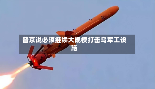 普京说必须继续大规模打击乌军工设施-第1张图片