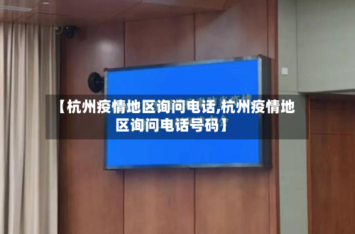 【杭州疫情地区询问电话,杭州疫情地区询问电话号码】-第1张图片