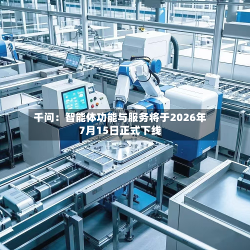 千问:智能体功能与服务将于2026年7月15日正式下线-第1张图片