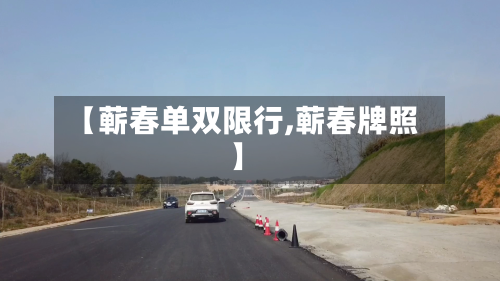 【蕲春单双限行,蕲春牌照】-第1张图片