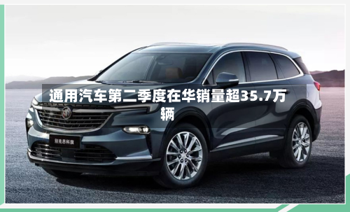 通用汽车第二季度在华销量超35.7万辆-第1张图片
