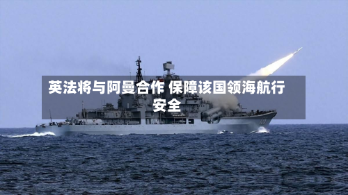 英法将与阿曼合作 保障该国领海航行安全-第1张图片