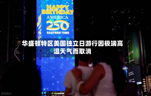 华盛顿特区美国独立日游行因极端高温天气而取消-第1张图片