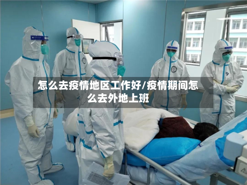 怎么去疫情地区工作好/疫情期间怎么去外地上班-第1张图片