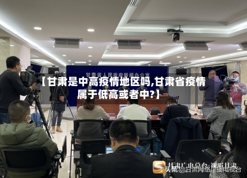 【甘肃是中高疫情地区吗,甘肃省疫情属于低高或者中?】-第1张图片