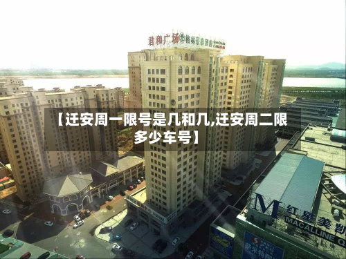 【迁安周一限号是几和几,迁安周二限多少车号】-第1张图片