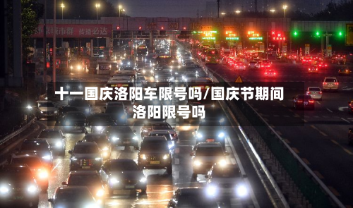 十一国庆洛阳车限号吗/国庆节期间洛阳限号吗-第1张图片