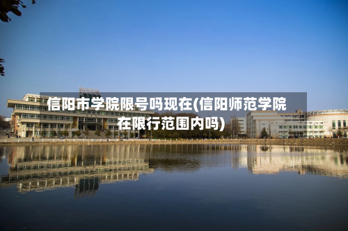 信阳市学院限号吗现在(信阳师范学院在限行范围内吗)-第1张图片