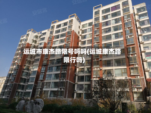 运城市康杰路限号吗吗(运城康杰路限行吗)-第1张图片