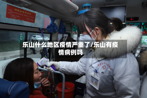 乐山什么地区疫情严重了/乐山有疫情病例吗-第1张图片