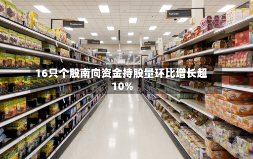 16只个股南向资金持股量环比增长超10%-第1张图片