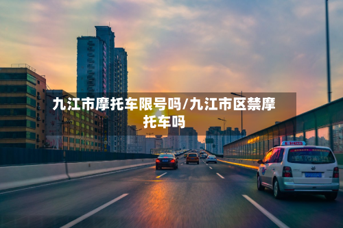 九江市摩托车限号吗/九江市区禁摩托车吗-第1张图片