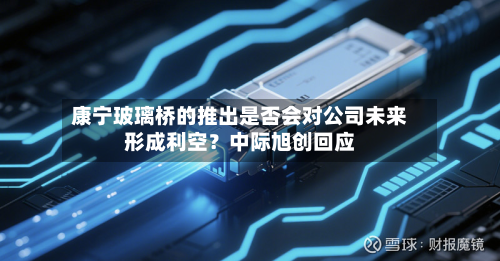 康宁玻璃桥的推出是否会对公司未来形成利空?中际旭创回应-第2张图片