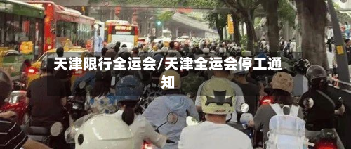 天津限行全运会/天津全运会停工通知-第1张图片