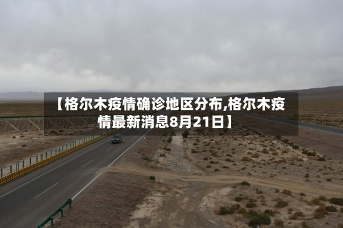 【格尔木疫情确诊地区分布,格尔木疫情最新消息8月21日】-第1张图片