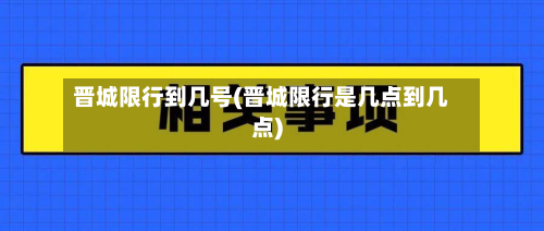 晋城限行到几号(晋城限行是几点到几点)-第1张图片