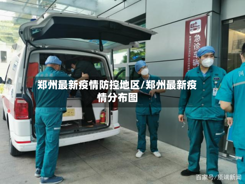 郑州最新疫情防控地区/郑州最新疫情分布图-第1张图片
