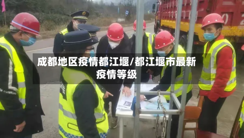成都地区疫情都江堰/都江堰市最新疫情等级-第1张图片