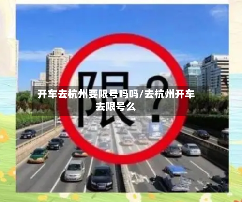开车去杭州要限号吗吗/去杭州开车去限号么-第1张图片
