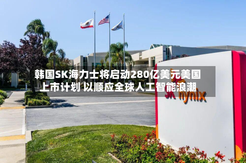 韩国SK海力士将启动280亿美元美国上市计划 以顺应全球人工智能浪潮-第1张图片