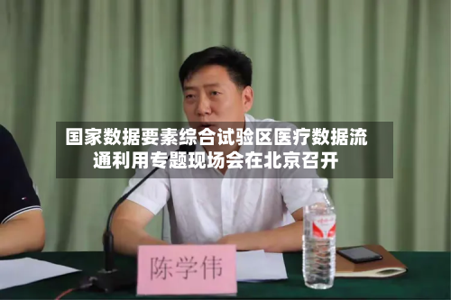 国家数据要素综合试验区医疗数据流通利用专题现场会在北京召开-第1张图片