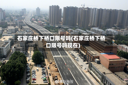 石家庄桥下桥口限号吗(石家庄桥下桥口限号吗现在)-第1张图片