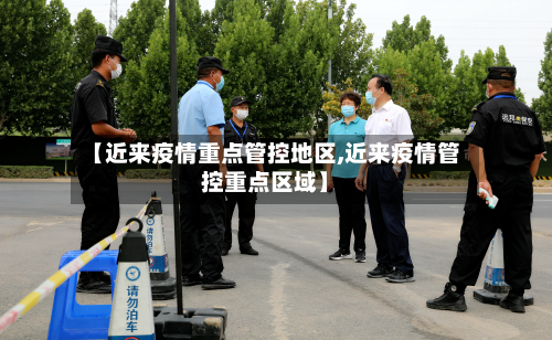 【近来疫情重点管控地区,近来疫情管控重点区域】-第1张图片