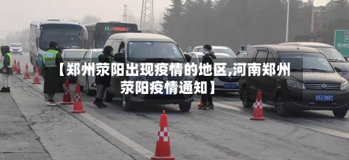 【郑州荥阳出现疫情的地区,河南郑州荥阳疫情通知】-第1张图片
