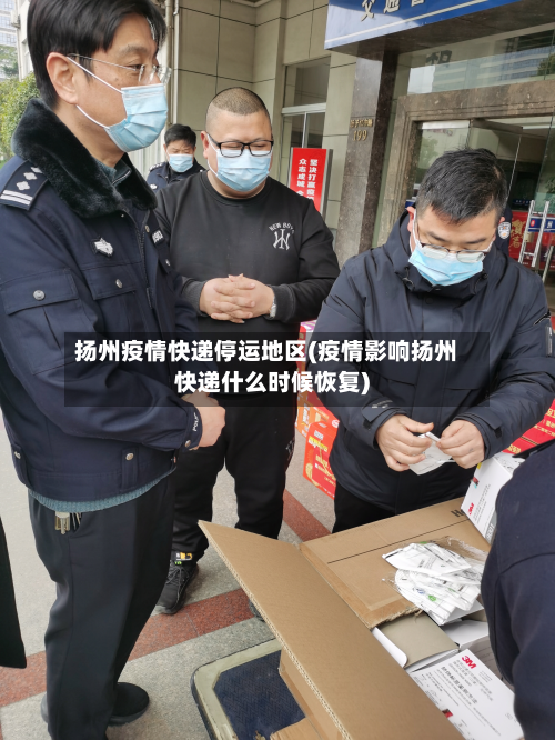 扬州疫情快递停运地区(疫情影响扬州快递什么时候恢复)-第1张图片