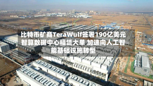 比特币矿商TeraWulf签署190亿美元智算数据中心租赁大单 加速向人工智能基础设施转型-第1张图片