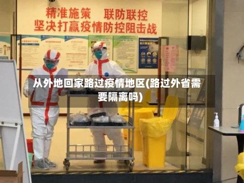 从外地回家路过疫情地区(路过外省需要隔离吗)-第1张图片